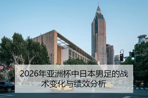 2026年亚洲杯中日本男足的战术变化与绩效分析