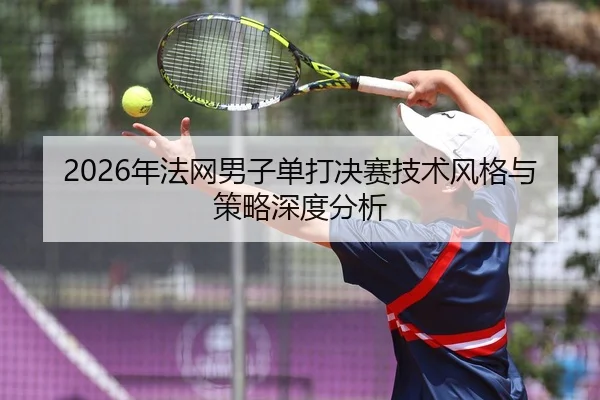 2026年法网男子单打决赛技术风格与策略深度分析