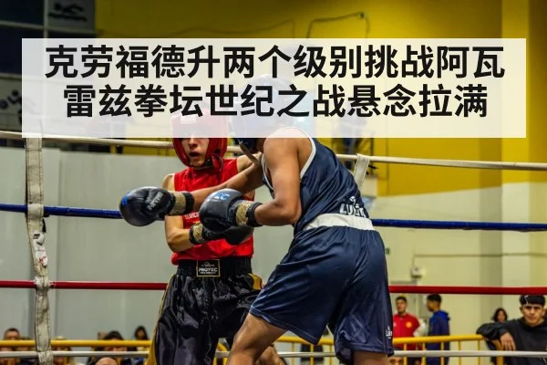克劳福德升两个级别挑战阿瓦雷兹拳坛世纪之战悬念拉满