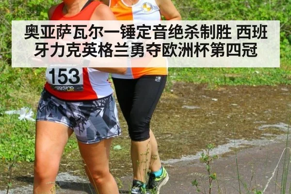 奥亚萨瓦尔一锤定音绝杀制胜 西班牙力克英格兰勇夺欧洲杯第四冠