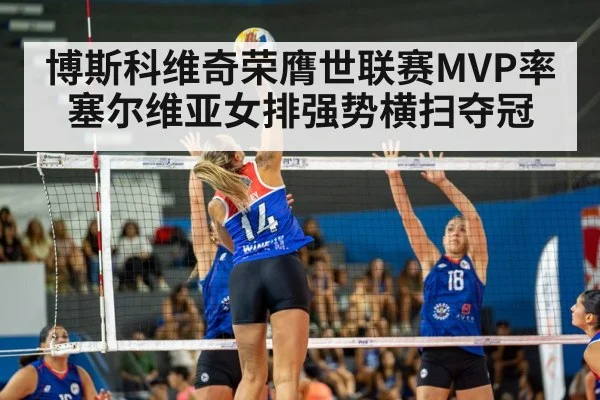博斯科维奇荣膺世联赛MVP率塞尔维亚女排强势横扫夺冠