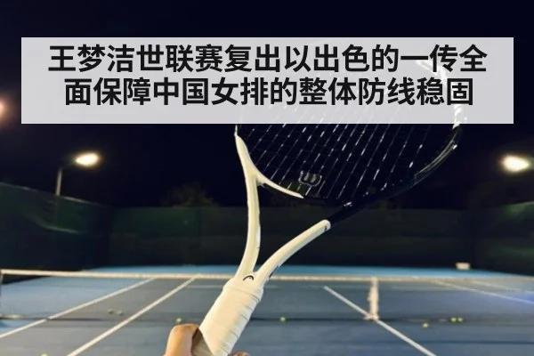 王梦洁世联赛复出以出色的一传全面保障中国女排的整体防线稳固
