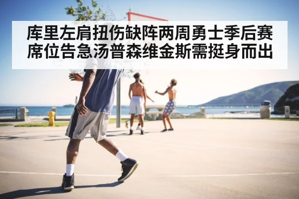 库里左肩扭伤缺阵两周勇士季后赛席位告急汤普森维金斯需挺身而出