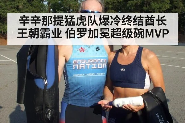 辛辛那提猛虎队爆冷终结酋长王朝霸业 伯罗加冕超级碗MVP